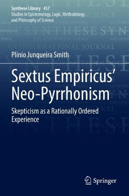 Sextus Empiricus’ Neo-Pyrrhonism: Skepticism as a Rationally Ordered Experience by Plínio Junqueira Smith 9783030945206