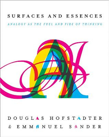Surfaces and Essences: Analogy as the Fuel and Fire of Thinking by Douglas R. Hofstadter