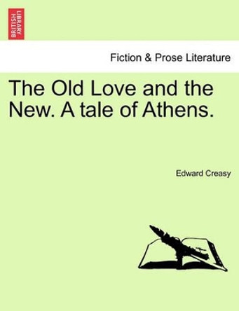 The Old Love and the New. a Tale of Athens. by Edward Creasy 9781241478292