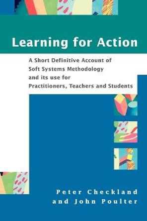 Learning For Action: A Short Definitive Account of Soft Systems Methodology, and its use for Practitioners, Teachers and Students by Peter Checkland