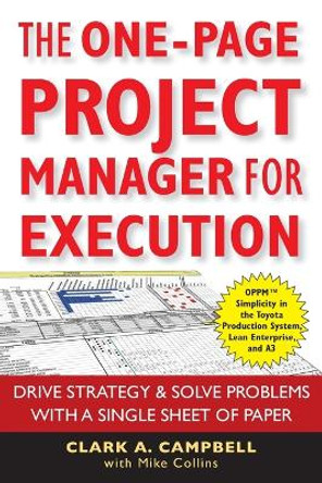 The One-Page Project Manager for Execution: Drive Strategy and Solve Problems with a Single Sheet of Paper by Clark A. Campbell