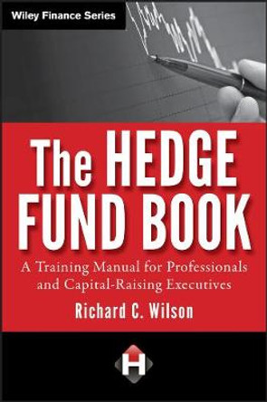 The Hedge Fund Book: A Training Manual for Professionals and Capital-Raising Executives by Richard C. Wilson