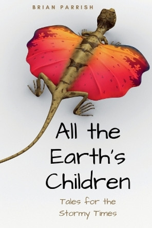 All the Earth's Children: Tales for the Stormy Times by Brian S Parrish 9798224124954