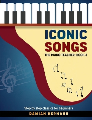 Iconic Songs: The Piano Teacher: Book 3 - Step by step classics for beginners by Damian Hermann 9781964383040