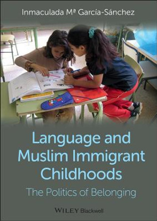 Language and Muslim Immigrant Childhoods: The Politics of Belonging by Inmaculada M. Garcia-Sanchez