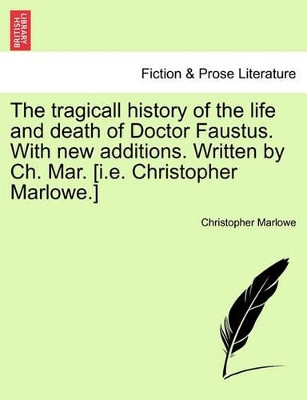 The Tragicall History of the Life and Death of Doctor Faustus. with New Additions. Written by Ch. Mar. [I.E. Christopher Marlowe.] by Professor Christopher Marlowe 9781241192259