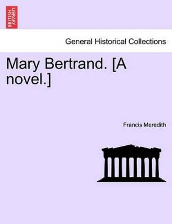 Mary Bertrand. [A Novel.] by Francis Meredith 9781241182892