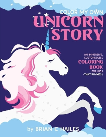 Color My Own Unicorn Story: An Immersive, Customizable Coloring Book for Kids (That Rhymes!) by Brian C Hailes 9781951374228