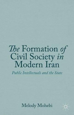 The Formation of Civil Society in Modern Iran: Public Intellectuals and the State by Melody Mohebi 9781137401106