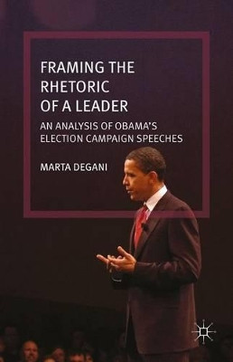 Framing the Rhetoric of a Leader: An Analysis of Obama's Election Campaign Speeches by Marta Degani 9781137471581