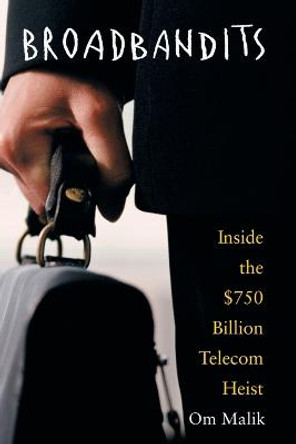 Broadbandits: Inside the $750 Billion Telecom Heist by Om P. Malik