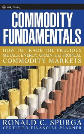 Commodity Fundamentals: How To Trade the Precious Metals, Energy, Grain, and Tropical Commodity Markets by Ronald C. Spurga