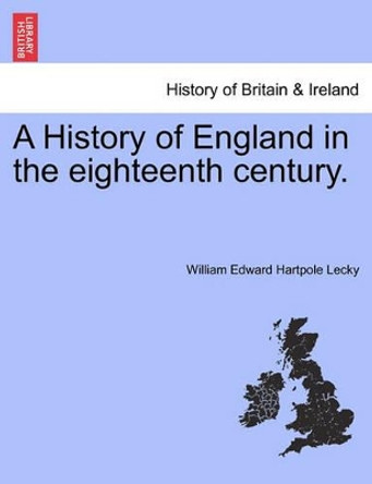 A History of England in the Eighteenth Century. by William Edward Hartpole Lecky 9781241549046