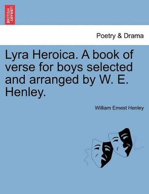 Lyra Heroica. a Book of Verse for Boys Selected and Arranged by W. E. Henley. by William Henley 9781241088033
