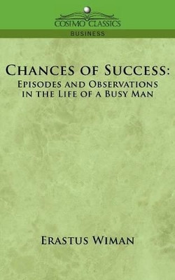 Chances of Success: Episodes and Observations in the Life of a Busy Man by Erastus Wiman 9781596056114