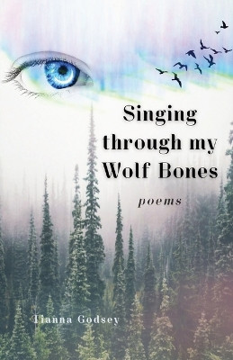 Singing through my Wolf Bones: Poems of Reclamation & Healing by Tianna G Hansen 9781952050992