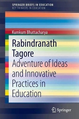 Rabindranath Tagore: Adventure of Ideas and Innovative Practices in Education by Kumkum Bhattacharya 9783319008363