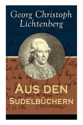 Aus den Sudelbuchern: Aphorismensammlung - Auswahl aus Lichtenbergs legendaren Gedankensplitter by Georg Christoph Lichtenberg 9788027316908