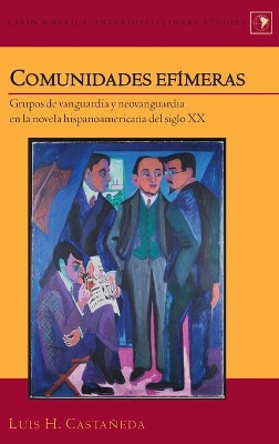 Comunidades efimeras: Grupos de vanguardia y neovanguardia en la novela hispanoamericana del siglo XX by Luis H. Castaneda 9781433127397