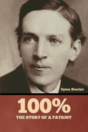 100%: the Story of a Patriot by Upton Sinclair 9798888300077