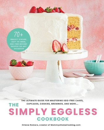 The Simply Eggless Cookbook: The Ultimate Guide for Mastering Egg-Free Cakes, Cupcakes, Cookies, Brownies, and More by Oriana Romero 9781736078020