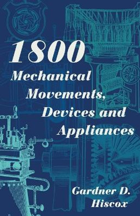 1800 Mechanical Movements, Devices and Appliances (Dover Science Books) Enlarged 16th Edition by Gardner D Hiscox 9781626543010