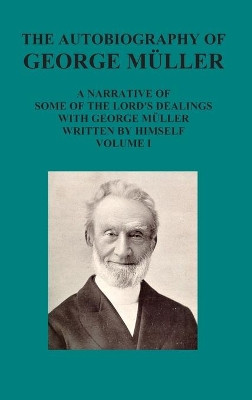 The Autobiography of George Muller a Narrative of Some of the Lord's Dealings with George Muller Written by Himself Vol I by George Mueller 9781781396636