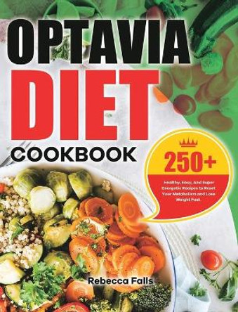 Optavia Diet Cookbook: 250+ Healthy, Easy, And Super Energetic Recipes to Reset Your Metabolism and Lose Weight Fast. by Rebecca Falls 9781801216050