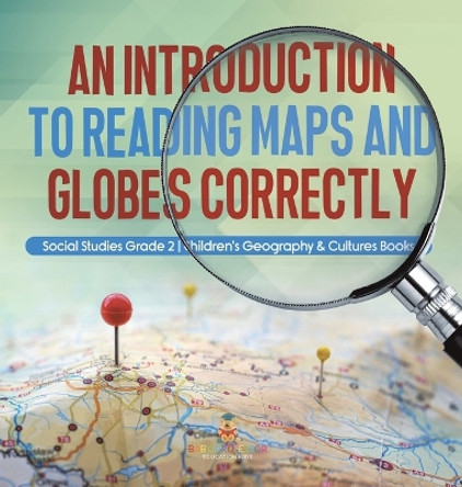 An Introduction to Reading Maps and Globes Correctly Social Studies Grade 2 Children's Geography & Cultures Books by Baby Professor 9781541996779