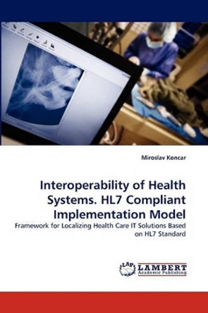 Interoperability of Health Systems. Hl7 Compliant Implementation Model by Miroslav Koncar 9783838384481