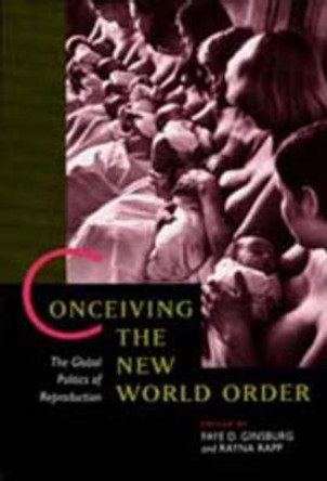 Conceiving the New World Order: The Global Politics of Reproduction by Faye D. Ginsburg