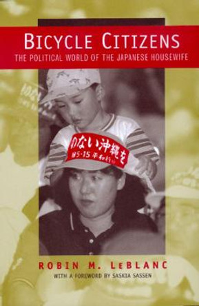 Bicycle Citizens: The Political World of the Japanese Housewife by Robin M. Le Blanc
