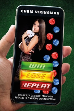 Win. Lose. Repeat: My Life as a Gambler, from Coin-Pushers to Financial Spread Betting by Chris Stringman 9781911383086
