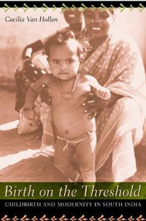 Birth on the Threshold: Childbirth and Modernity in South India by Cecilia Van Hollen