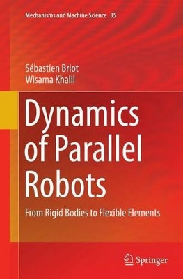 Dynamics of Parallel Robots: From Rigid Bodies to Flexible Elements by Sebastien Briot 9783319356600