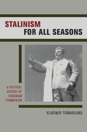 Stalinism for All Seasons: A Political History of Romanian Communism by Vladimir Tismaneanu