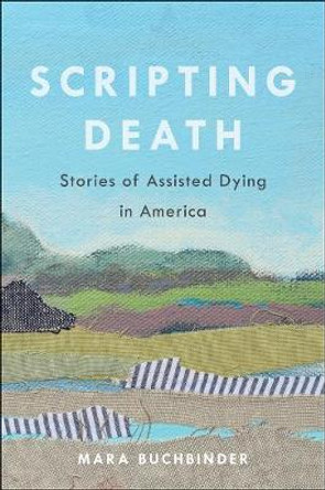 Scripting Death: Stories of Assisted Dying in America by Mara Buchbinder