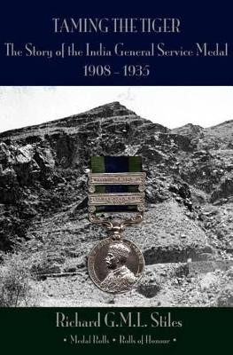 Taming the Tiger: The Story of the India General Service Medal Roll 1908-1935, with Medal Rolls and Rolls of Honour by Richard G.M.L. Stiles 9781902366517