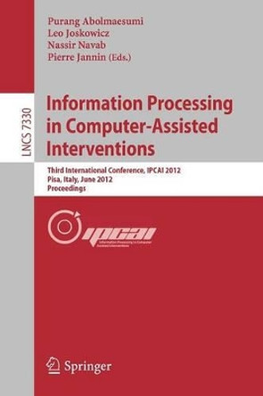 Information Processing in Computer Assisted Interventions: Third International Conference, IPCAI 2012, Pisa, Italy, June 27, 2012, Proceedings by Purang Abolmaesumi 9783642306174