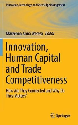 Innovation, Human Capital and Trade Competitiveness: How Are They Connected and Why Do They Matter? by Marzenna Anna Weresa 9783319020716