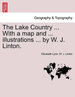The Lake Country ... with a Map and ... Illustrations ... by W. J. Linton. by Elizabeth Lynn 9781241315146