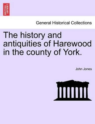 The History and Antiquities of Harewood in the County of York. by John Jones 9781241598839