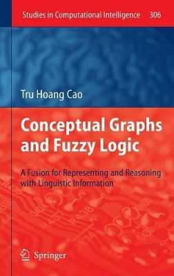 Conceptual Graphs and Fuzzy Logic: A Fusion for Representing and Reasoning with Linguistic Information by Tru Hoang Cao 9783642140860
