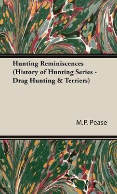 Hunting Reminiscences (History of Hunting Series - Drag Hunting & Terriers) by M P Alfred E Pease 9781443720472