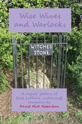 Wise Wives and Warlocks: A rogues' gallery of East Lothian witchcraft by David McK Robertson 9781845301446