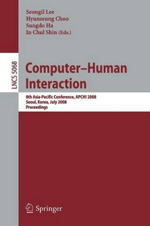Computer-Human Interaction: 8th Asia-Pacific Conference, APCHI 2008 Seoul, Korea, July 6-9, 2008, Proceedings by Seongil Lee 9783540705840