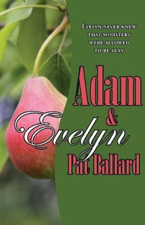 Adam & Evelyn: Evelyn Never Knew That Ministers Were Allowed to Be Sexy by Pat Ballard 9781597190817