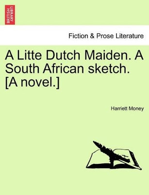A Litte Dutch Maiden. a South African Sketch. [A Novel.] by Harriett Money 9781241221614