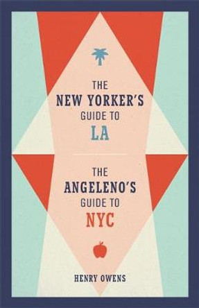 The New Yorker's Guide to LA, The Angeleno's Guide to NYC by Henry Owens