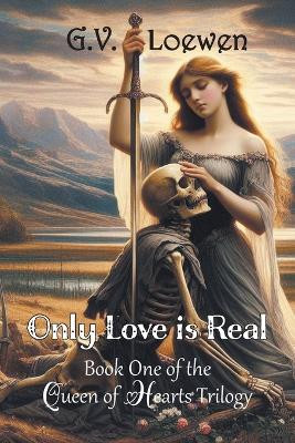 Only Love Is Real: Book One of the Queen of Hearts Trilogy by G V Loewen 9781682359822